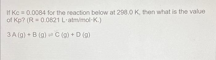 If Kc 0 0084 For The Reaction Below At 298 0 K Then What Is The Value Of Kp R 0 0821 L Atm Mol K 3 A G B G 1