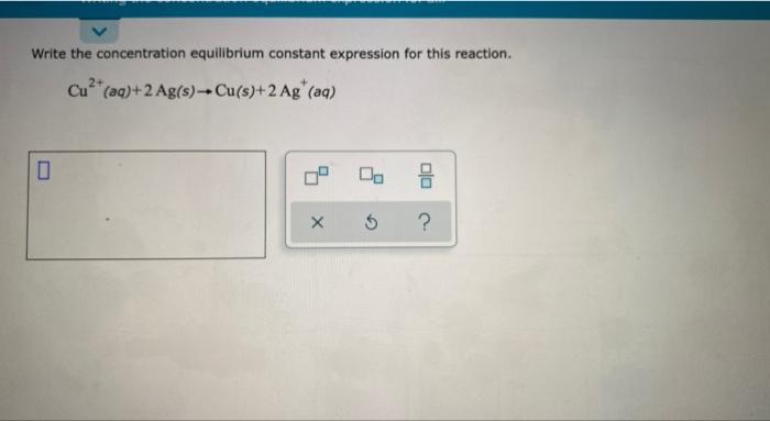 Write The Concentration Equilibrium Constant Expression For This Reaction Cu2 Aq 2 Ag S Cu S 2 Ag Aq 0 Do 1