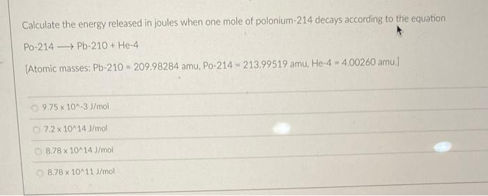 Calculate The Energy Released In Joules When One Mole Of Polonium 214 Decays According To The Equation Po 214 Pb 210 He 1