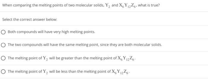 When Comparing The Melting Points Of Two Molecular Solids Y And Xy 2z6 What Is True Select The Correct Answer Below 1
