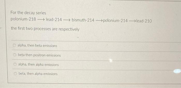 For The Decay Series Polonium 218 Lead 214 Bismuth 214 Polonium 214 Lead 210 The First Two Processes Are Respectivel 1