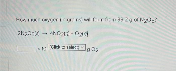 How Much Oxygen In Grams Will Form From 33 2 G Of N205 2n205 S 4no2 G O2 G X 10 Click To Select G 02 1