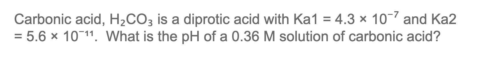 Carbonic Acid H Co3 Is A Diprotic Acid With Ka1 4 3 107 And Ka2 5 6 10 11 What Is The Ph Of A 0 36 M Solution 1