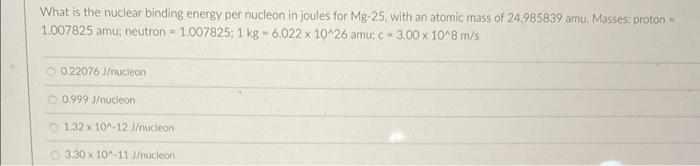 What Is The Nuclear Binding Energy Per Nucleon In Joules For Mg 25 With An Atomic Mass Of 24 985839 Amu Masses Proton 1