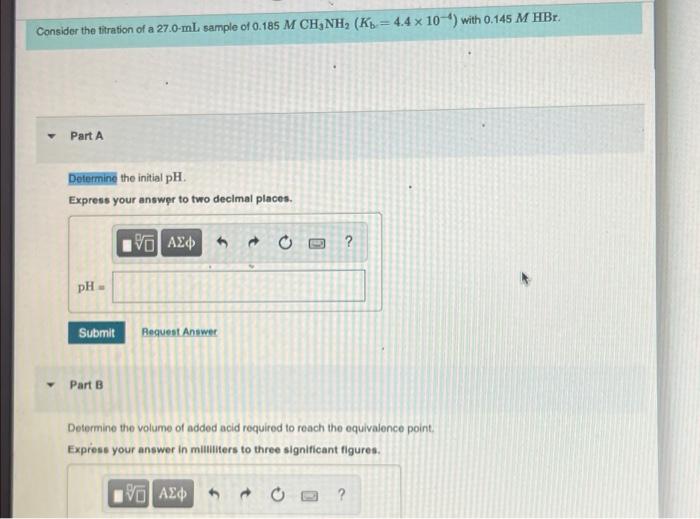 Consider The Titration Of A 27 0 Ml Sample Of 0 185 M Ch3nh K 4 4 X 10 With 0 145 M Hbr Part A Determine The Initi 1