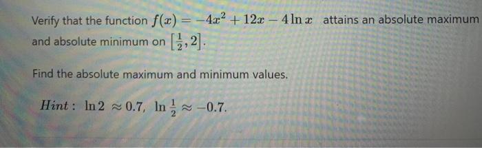 Verify That The Function F X 4x 12x 4 In X Attains An Absolute Maximum And Absolute Minimum On 1 2 Find The 1