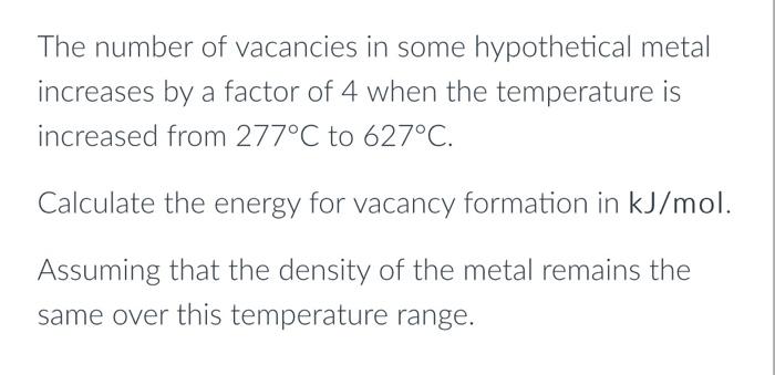 The Number Of Vacancies In Some Hypothetical Metal Increases By A Factor Of 4 When The Temperature Is Increased From 277 1