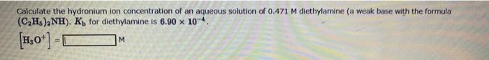 Calculate The Hydronium Ion Concentration Of An Aqueous Solution Of 0 471 M Diethylamine A Weak Base With The Formula 1