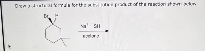 Draw A Structural Formula For The Substitution Product Of The Reaction Shown Below Br H Na Sh Acetone 1