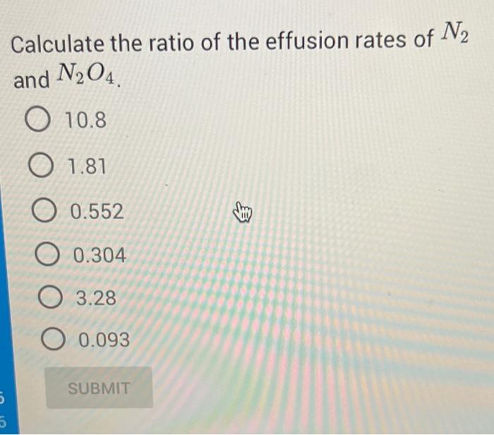 5 5 Calculate The Ratio Of The Effusion Rates Of 2 And N O4 10 8 1 81 O0 552 0 304 3 28 0 093 Submit 3 1