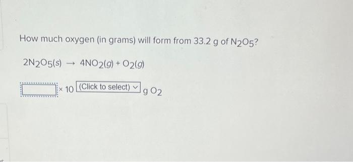How Much Oxygen In Grams Will Form From 33 2 G Of N205 2n205 S 4no2 G O2 G X 10 Click To Select G 02 1