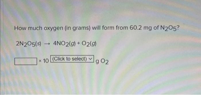 How Much Oxygen In Grams Will Form From 60 2 Mg Of N2o5 2n205 S 4no2 G O2 G X 10 Click To Select G 02 1
