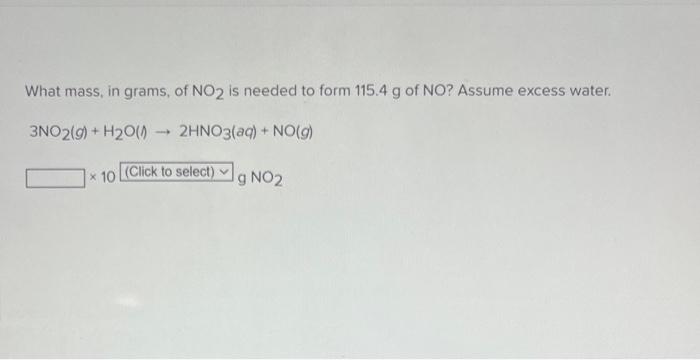 What Mass In Grams Of No2 Is Needed To Form 115 4 G Of No Assume Excess Water 3no2 G H O 2hno3 Aq No G X 1 1