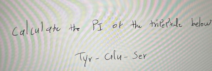 Calculate The Pi Of The Tripeptide Below Yes Calculate The Pi Of The Tripeptide Below Tyr Alu Ser 2