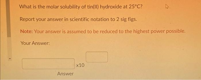 What Is The Molar Solubility Of Tin Ii Hydroxide At 25 C Report Your Answer In Scientific Notation To 2 Sig Figs Note 1
