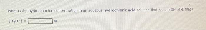 What Is The Hydronium Ion Concentration In An Aqueous Hydrochloric Acid Solution That Has A Poh Of 9 590 H 0 M 1