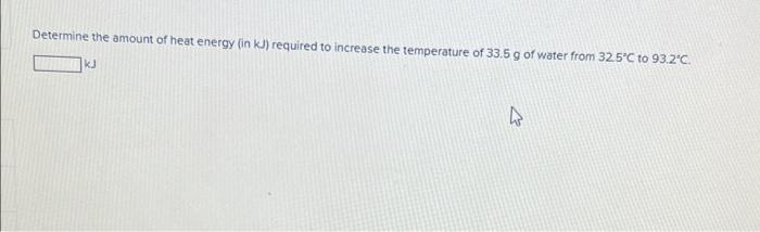 Determine The Amount Of Heat Energy In Kj Required To Increase The Temperature Of 33 5 G Of Water From 32 5 C To 93 2 1