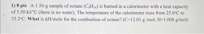 1 8 Pts A 1 50 G Sample Of Octane C3h S Is Burned In A Calorimeter With A Heat Capacity Of 5 50 Kj C There Is No Wa 1