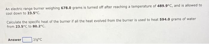 An Electric Range Burner Weighing 678 0 Grams Is Turned Off After Reaching A Temperature Of 489 9 C And Is Allowed To C 1