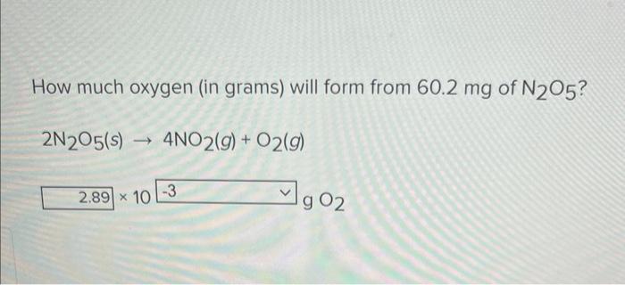 How Much Oxygen In Grams Will Form From 60 2 Mg Of N2o5 2n205 S 4no2 G O2 G 2 89 X 10 3 90 1