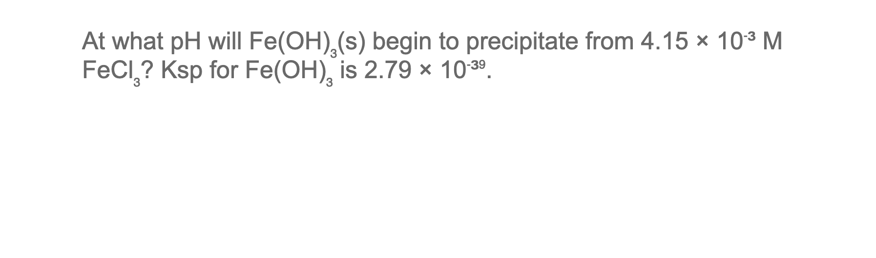 At What Ph Will Fe Oh S Begin To Precipitate From 4 15 10 M Fecl Ksp For Fe Oh Is 2 79 X 10 3 3 1