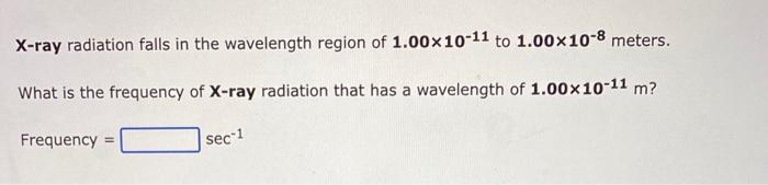 X Ray Radiation Falls In The Wavelength Region Of 1 00 10 11 To 1 00 10 8 Meters What Is The Frequency Of X Ray Radiati 1