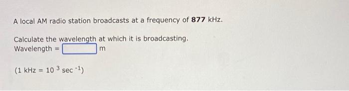A Local Am Radio Station Broadcasts At A Frequency Of 877 Khz Calculate The Wavelength At Which It Is Broadcasting Wav 1