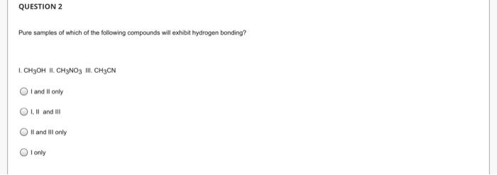 Question 2 Pure Samples Of Which Of The Following Compounds Will Exhibit Hydrogen Bonding 1 Ch3oh Ii Ch3no3 Iii Ch3c 1
