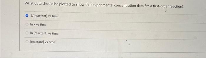 What Data Should Be Plotted To Show That Experimental Concentration Data Fits A First Order Reaction O 1 Reactant Vs 1