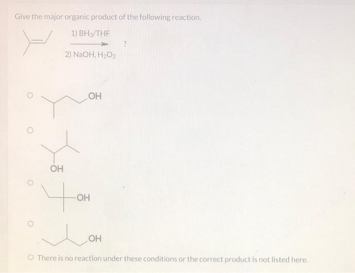 Give The Major Organic Product Of The Following Reaction 1 Bh3 Thf O Oh 2 Naoh H O Oh Oh Oh O There Is No Reacti 1