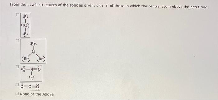 From The Lewis Structures Of The Species Given Pick All Of Those In Which The Central Atom Obeys The Octet Rule Xe B 1