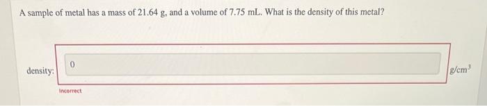 A Sample Of Metal Has A Mass Of 21 64 G And A Volume Of 7 75 Ml What Is The Density Of This Metal Density 0 Incorrec 1