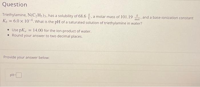 Question Triethylamine N C H5 3 Has A Solubility Of 68 6 A Molar Mass Of 101 19 G Kb 6 0 X 10 4 What Is The Ph Of 1
