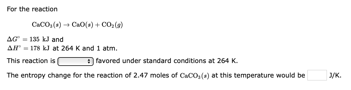 For The Reaction Caco3 S Cao S Co2 G Ago 135 Kj And Ah 178 Kj At 264 K And 1 Atm This Reaction Is Favored Und 1