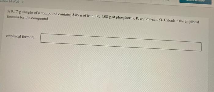 Estion 16 Of 20 Answer A9 17 G Sample Of A Compound Contains 5 85 G Of Iron Fe 1 08 G Of Phosphorus P And Oxygen 1