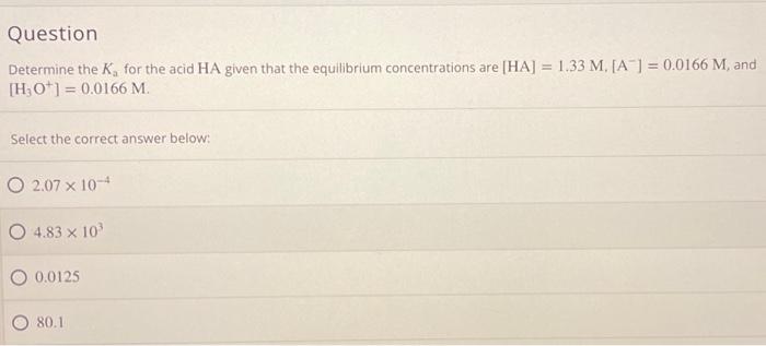 Question Determine The K For The Acid Ha Given That The Equilibrium Concentrations Are Ha 1 33 M A 0 0166 M A 1