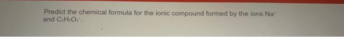 Predict The Chemical Formula For The Ionic Compound Formed By The Ions Na And C H O 1