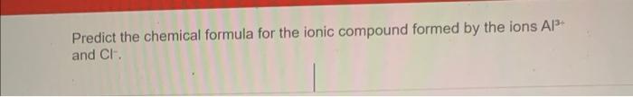 Predict The Chemical Formula For The Ionic Compound Formed By The Ions Al And Cl 1