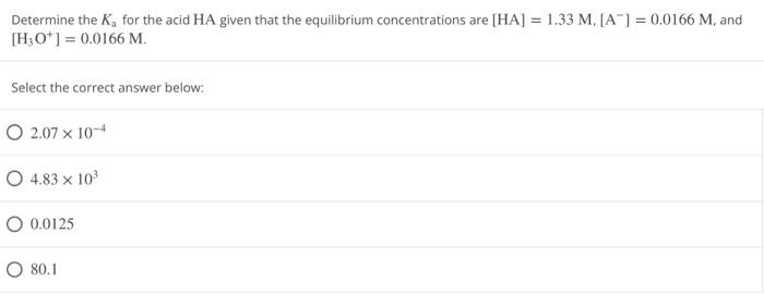 Determine The K For The Acid Ha Given That The Equilibrium Concentrations Are Ha 1 33 M A 0 0166 M And H3o 1