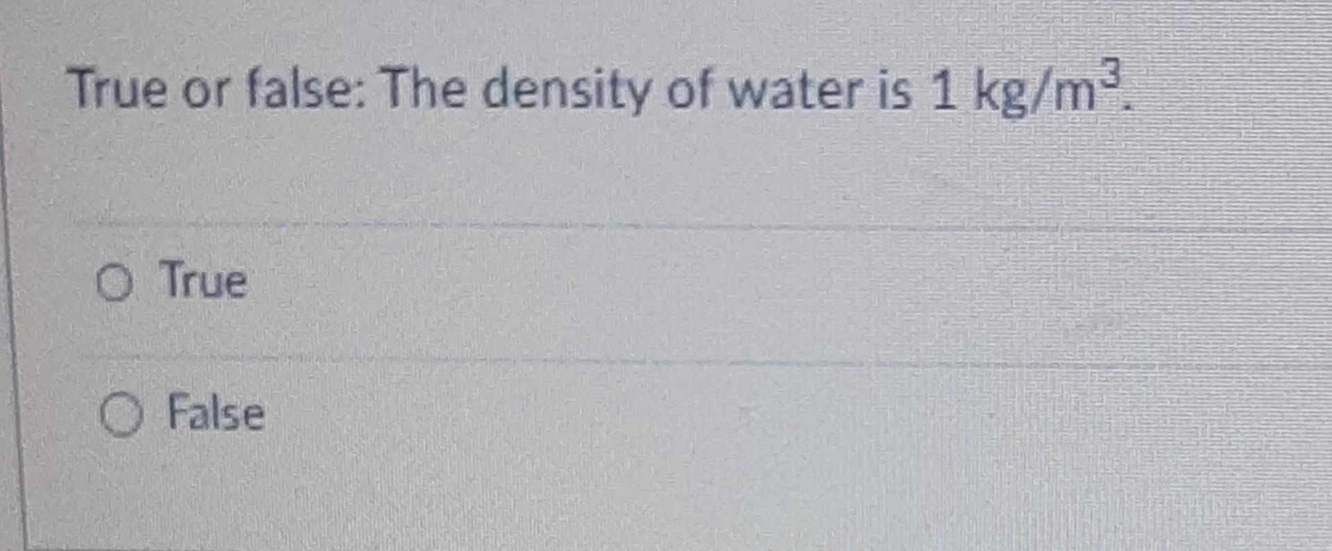 True Or False The Density Of Water Is 1 Kg M O True O False 1