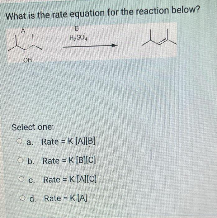 What Is The Rate Equation For The Reaction Below A L Oh B H So4 Select One O A O B O C Od Rate K A Rate K A 1