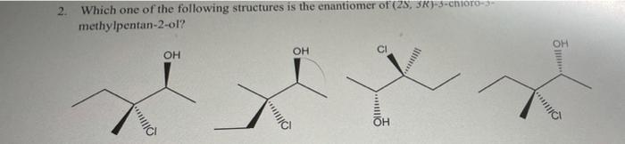 2 Which One Of The Following Structures Is The Enantiomer Of 2s 3r 5 Chioro Methylpentan 2 Ol Iii Oh Iii S Oh 6 1