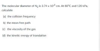 The Molecular Diameter Of N Is 3 74 X 10 Cm At 80oc And 120 Kpa Calculate A The Collision Frequency B The Mean Fre 1