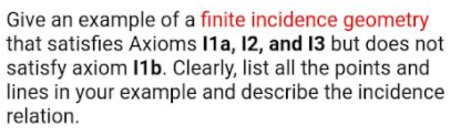 Give An Example Of A Finite Incidence Geometry That Satisfies Axioms 11a 12 And 13 But Does Not Satisfy Axiom 11b Cle 1