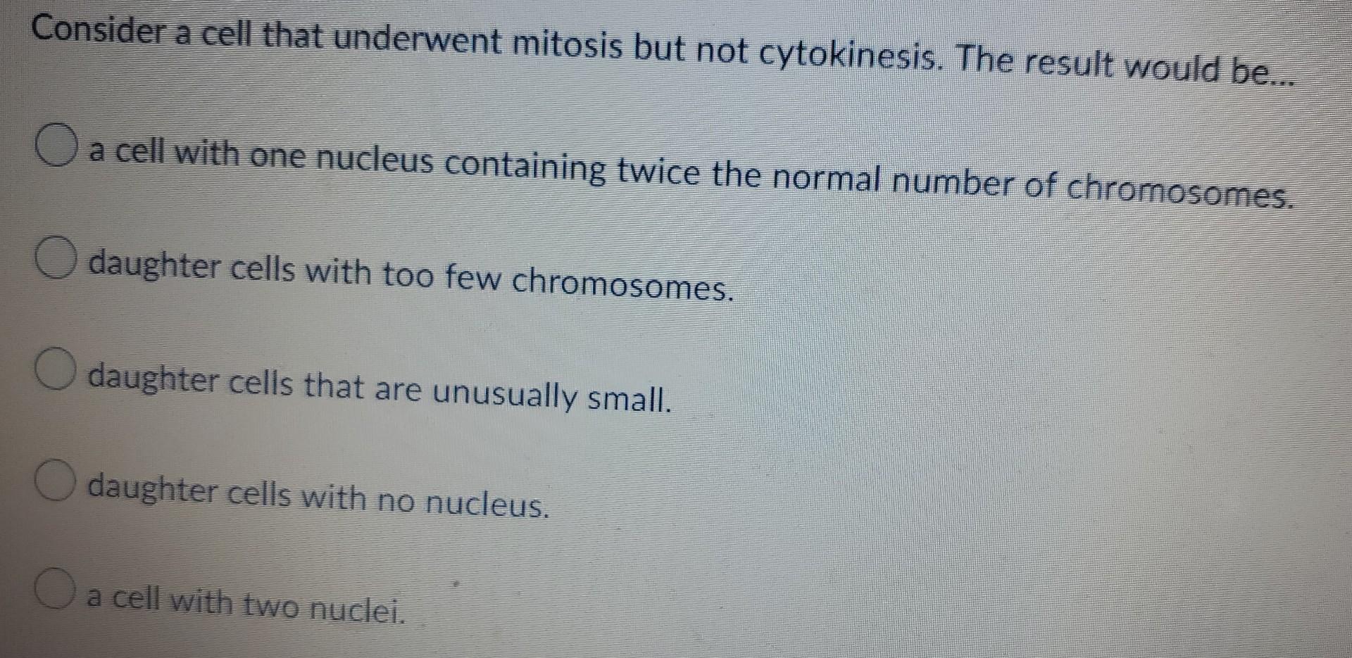 Consider A Cell That Underwent Mitosis But Not Cytokinesis The Result Would Be O A Cell With One Nucleus Containing 1
