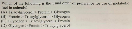 Which Of The Following Is The Usual Order Of Preference For Use Of Metabolic Fuel In Animals A Triacylglycerol Prot 1