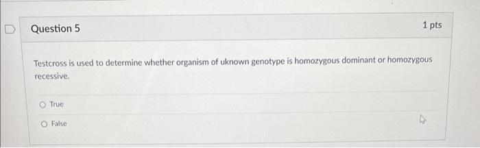 D Question 5 1 Pts Testcross Is Used To Determine Whether Organism Of Uknown Genotype Is Homozygous Dominant Or Homozygo 1