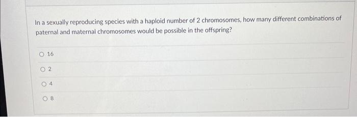 In A Sexually Reproducing Species With A Haploid Number Of 2 Chromosomes How Many Different Combinations Of Paternal An 1