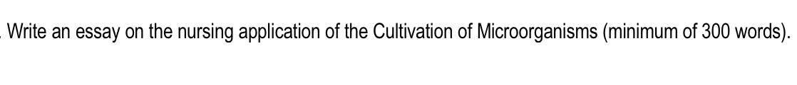 Write An Essay On The Nursing Application Of The Cultivation Of Microorganisms Minimum Of 300 Words 1