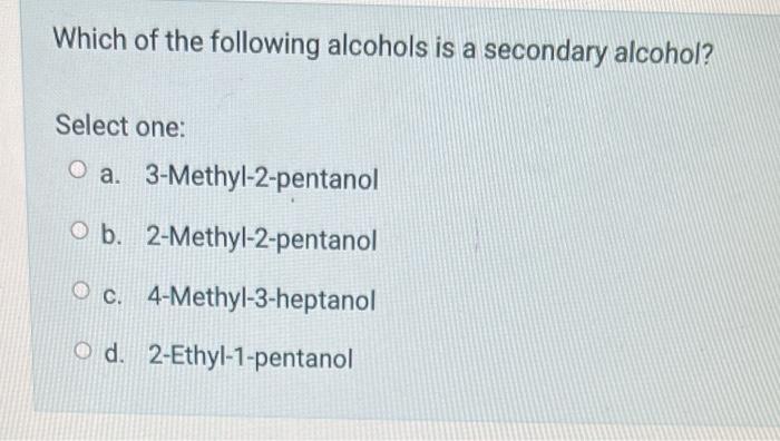 Which Of The Following Alcohols Is A Secondary Alcohol Select One O A 3 Methyl 2 Pentanol O B 2 Methyl 2 Pentanol O 1